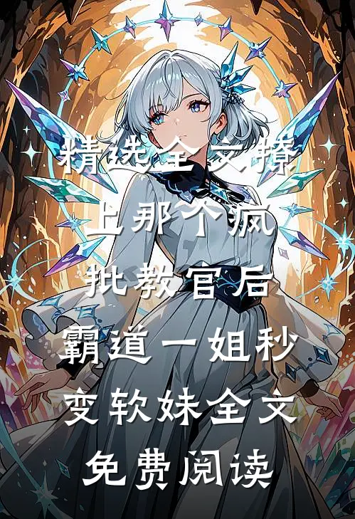 精选全文撩上那个疯批教官后,霸道一姐秒变软妹全文免费阅读