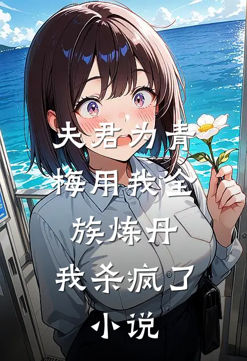 夫君为青梅用我全族炼丹，我杀疯了。小说