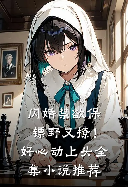 闪婚禁欲保镖野又撩！好心动上头全集小说推荐