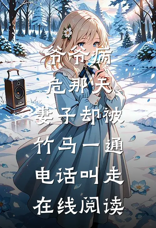 爷爷病危那天，妻子却被竹马一通电话叫走在线阅读