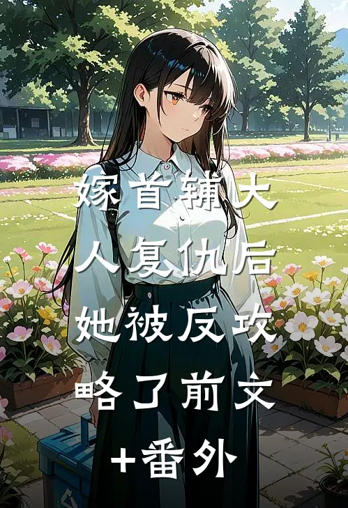 嫁首辅大人复仇后，她被反攻略了前文+番外