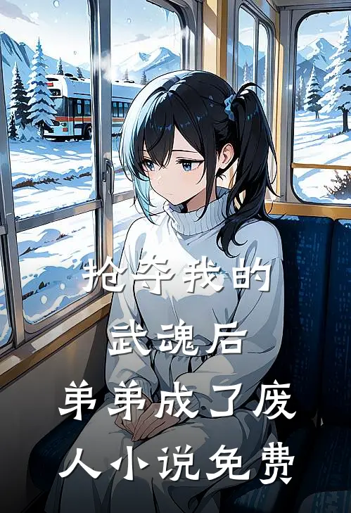 抢夺我的武魂后，弟弟成了废人小说免费