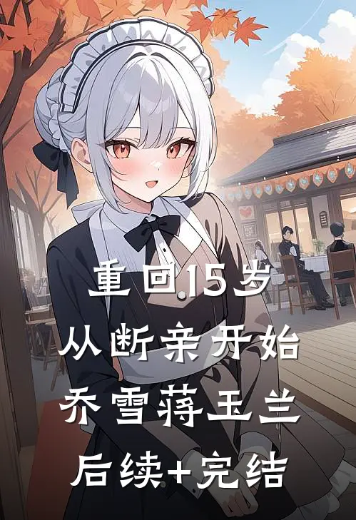 重回15岁，从断亲开始乔雪蒋玉兰后续+完结