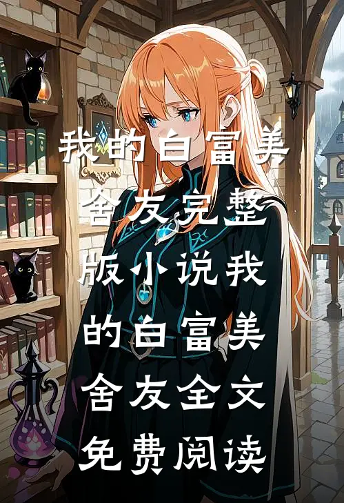 我的白富美舍友完整版小说_我的白富美舍友全文免费阅读
