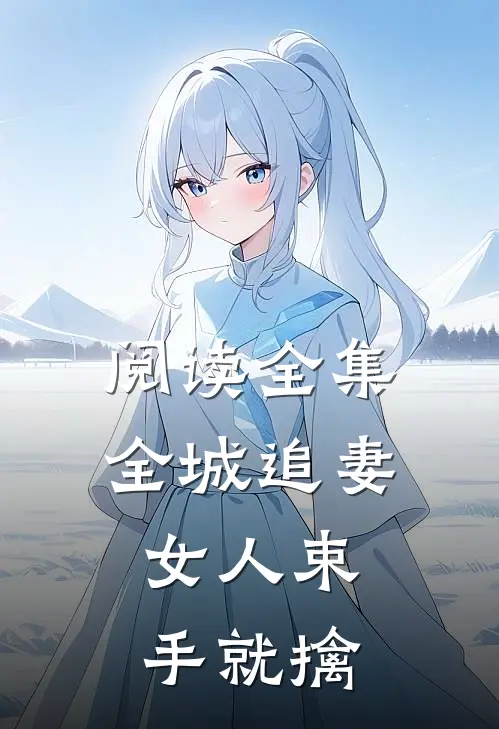 阅读全集全城追妻：女人束手就擒