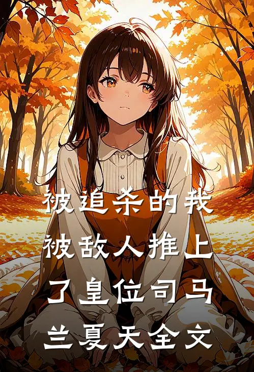 被追杀的我，被敌人推上了皇位司马兰夏天全文