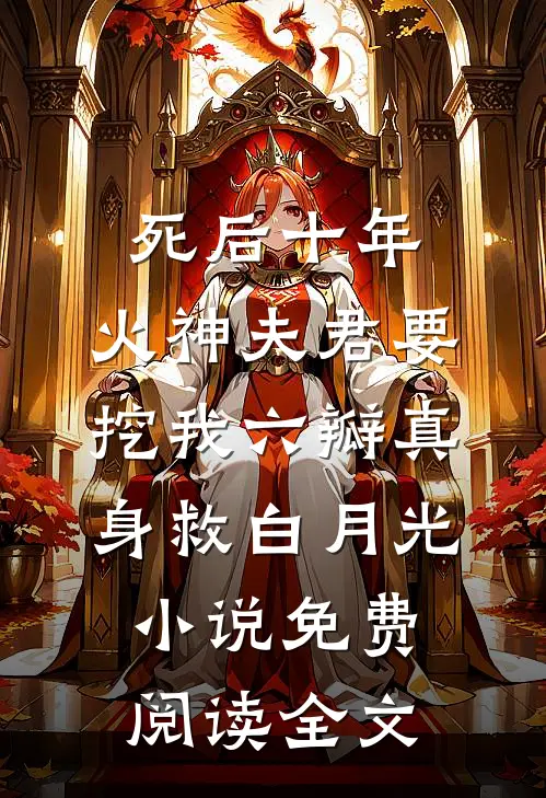 死后十年，火神夫君要挖我六瓣真身救白月光小说免费阅读全文