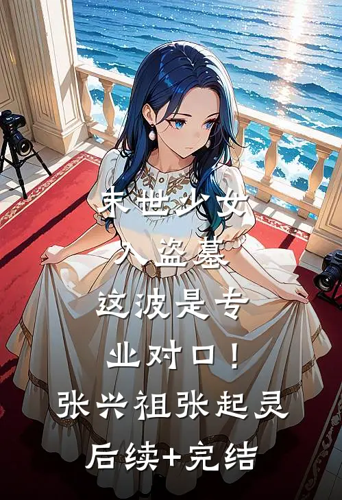 末世少女入盗墓，这波是专业对口！张兴祖张起灵后续+完结
