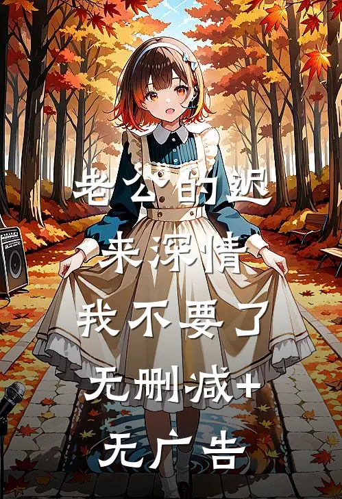 老公的迟来深情，我不要了无删减+无广告