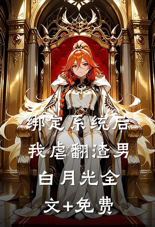 绑定系统后，我虐翻渣男白月光全文+免费