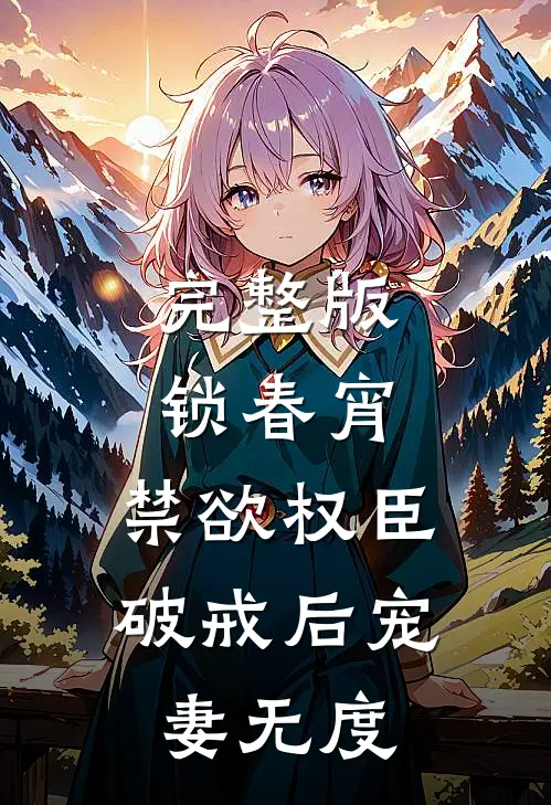 完整版锁春宵：禁欲权臣破戒后宠妻无度
