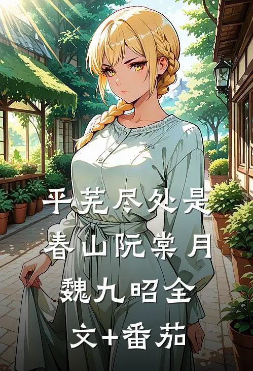 平芜尽处是春山阮棠月魏九昭全文+番茄