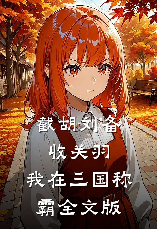 截胡刘备收关羽，我在三国称霸全文版