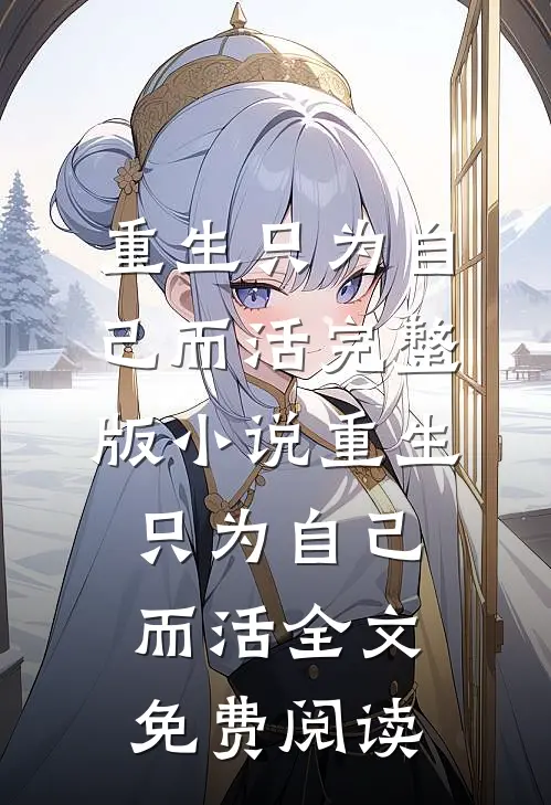 重生只为自己而活完整版小说_重生只为自己而活全文免费阅读