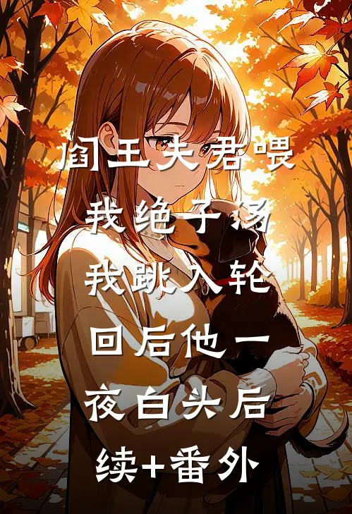 阎王夫君喂我绝子汤，我跳入轮回后他一夜白头后续+番外