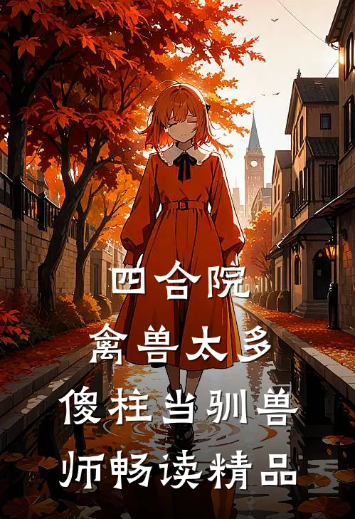 四合院：禽兽太多，傻柱当驯兽师畅读精品