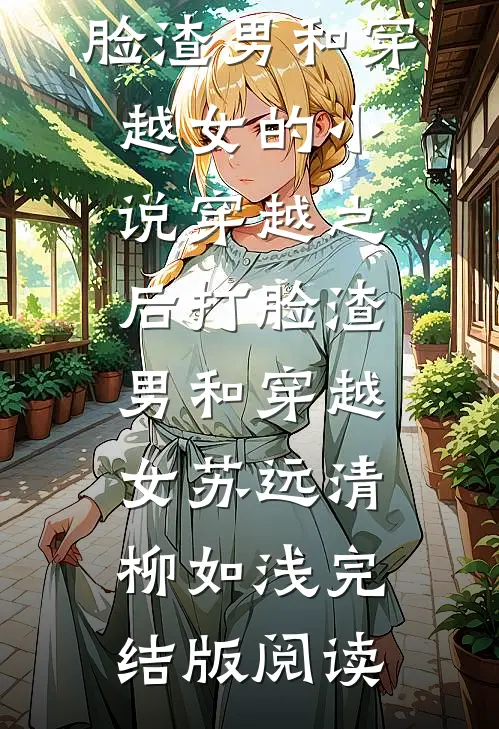穿越之后打脸渣男和穿越女的小说穿越之后打脸渣男和穿越女苏远清柳如浅完结版阅读
