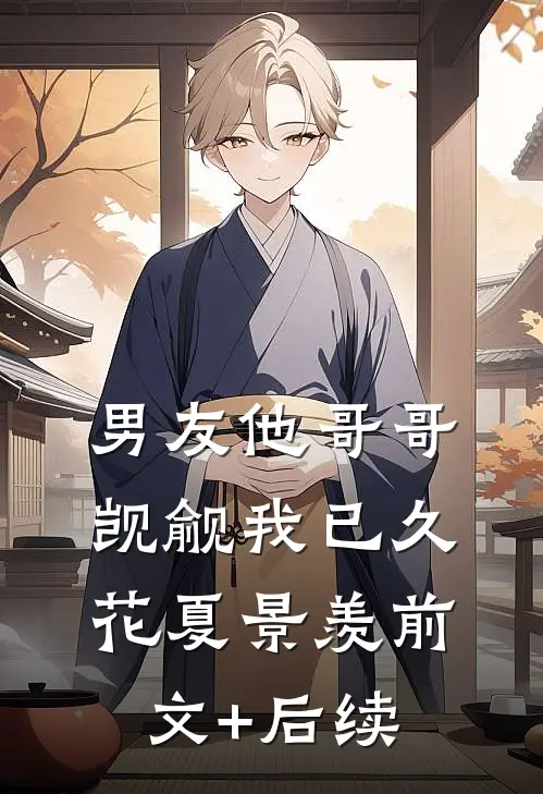 男友他哥哥觊觎我已久花夏景羡前文+后续