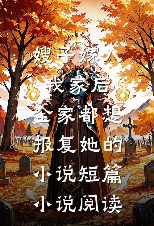 嫂子嫁入我家后,全家都想报复她的小说短篇小说阅读