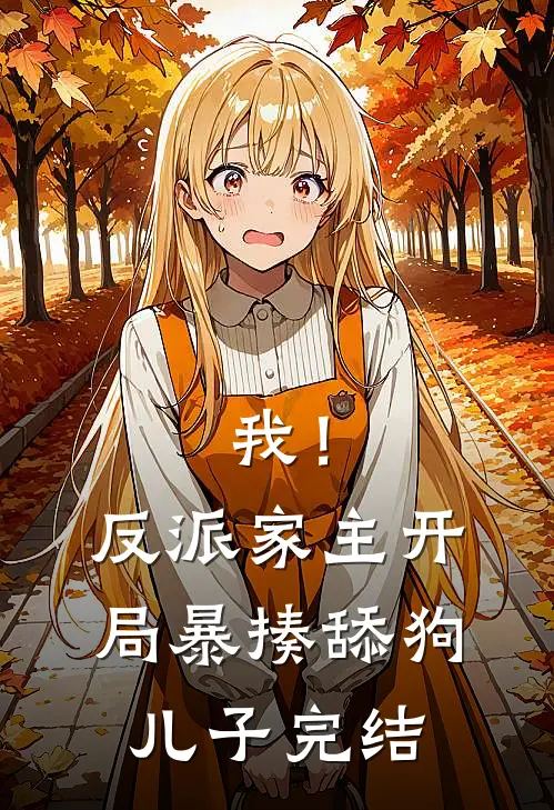我！反派家主，开局暴揍舔狗儿子完结