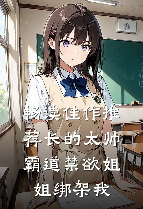 畅读佳作推荐长的太帅，霸道禁欲姐姐绑架我