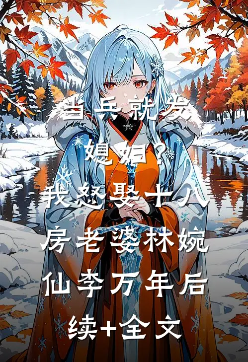 当兵就发媳妇？我怒娶十八房老婆林婉仙李万年后续+全文