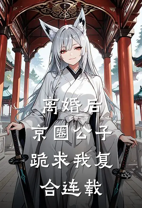 离婚后，京圈公子跪求我复合连载