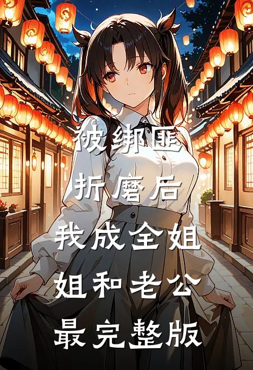 被绑匪折磨后，我成全姐姐和老公最完整版