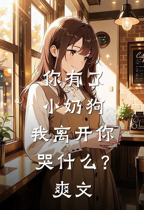 你有了小奶狗，我离开你哭什么？爽文