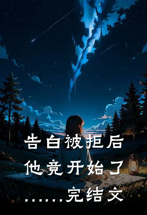 告白被拒后，他竟开始了……完结文