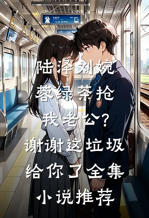 陆泽刘婉蓉绿茶抢我老公?谢谢,这垃圾给你了全集小说推荐