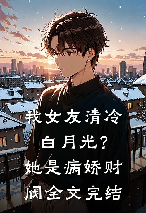 我女友清冷白月光？她是病娇财阀全文完结