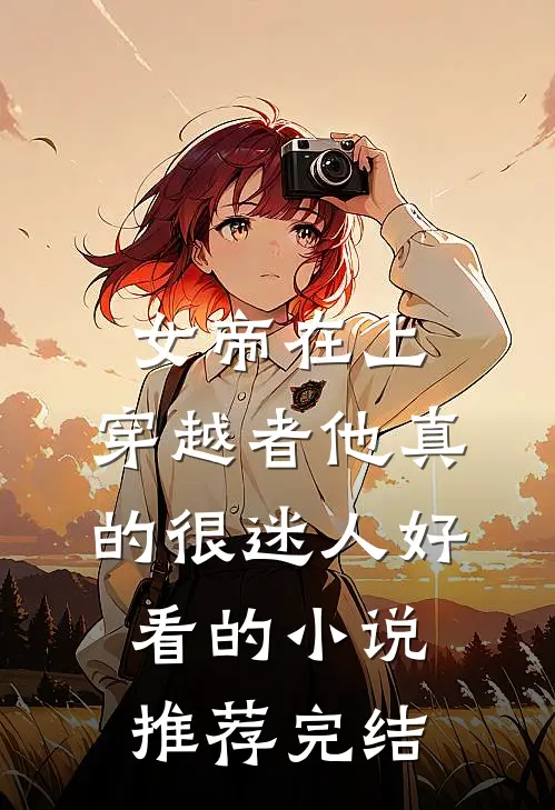女帝在上，穿越者他真的很迷人好看的小说推荐完结