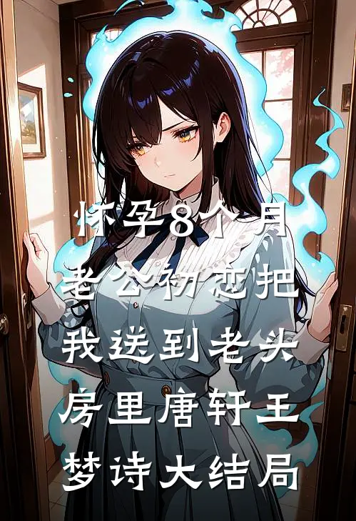 怀孕8个月，老公初恋把我送到老头房里唐轩王梦诗大结局
