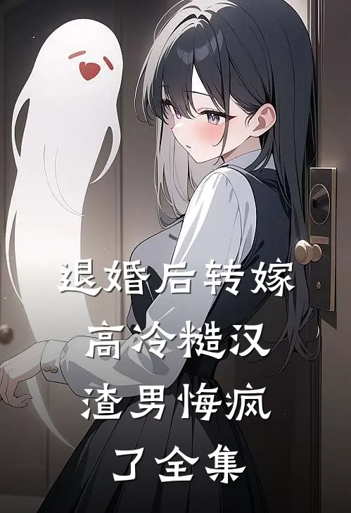 退婚后转嫁高冷糙汉，渣男悔疯了 全集