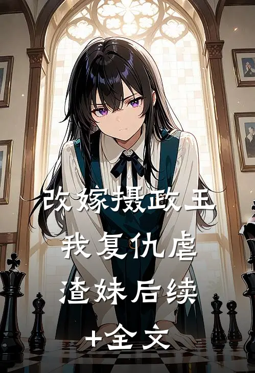 改嫁摄政王，我复仇虐渣妹后续+全文