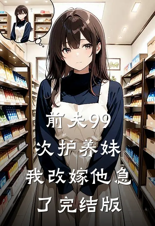 前夫99次护养妹，我改嫁他急了完结版