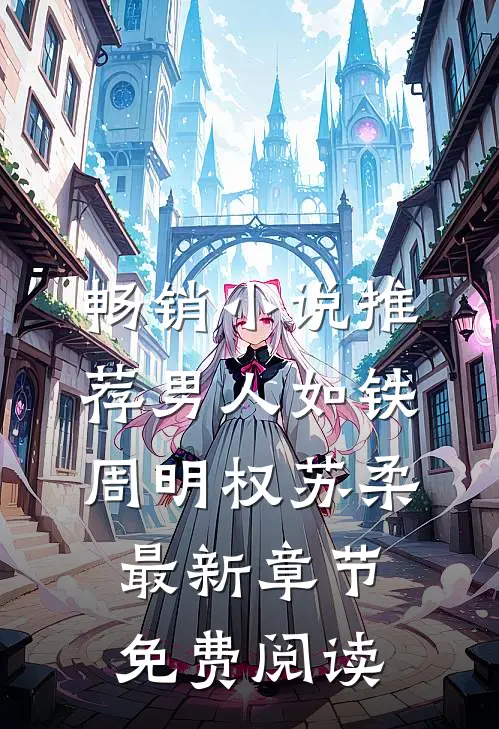 畅销小说推荐男人如铁周明权苏柔最新章节免费阅读
