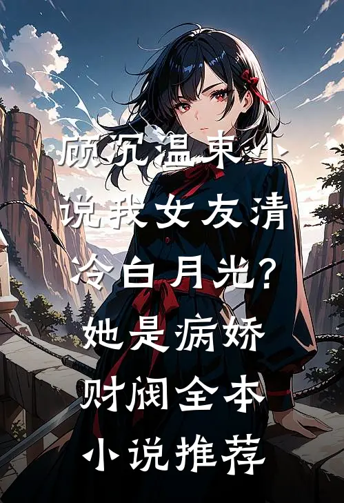顾沉温束小说我女友清冷白月光?她是病娇财阀全本小说推荐