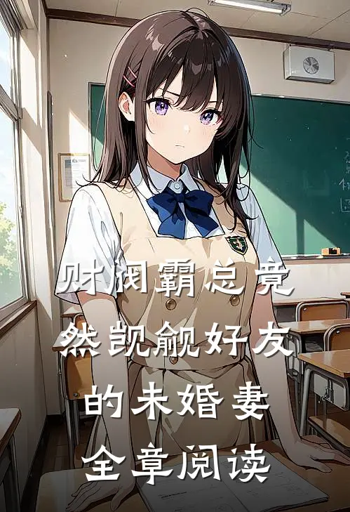 财阀霸总竟然觊觎好友的未婚妻全章阅读