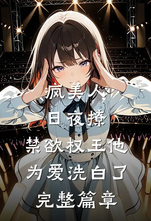 疯美人日夜撩，禁欲权王他为爱洗白了完整篇章