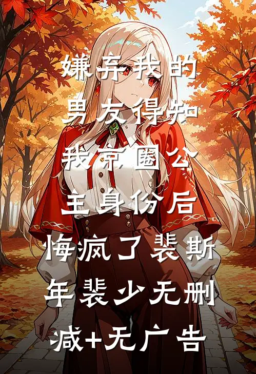 嫌弃我的男友得知我京圈公主身份后，悔疯了裴斯年裴少无删减+无广告
