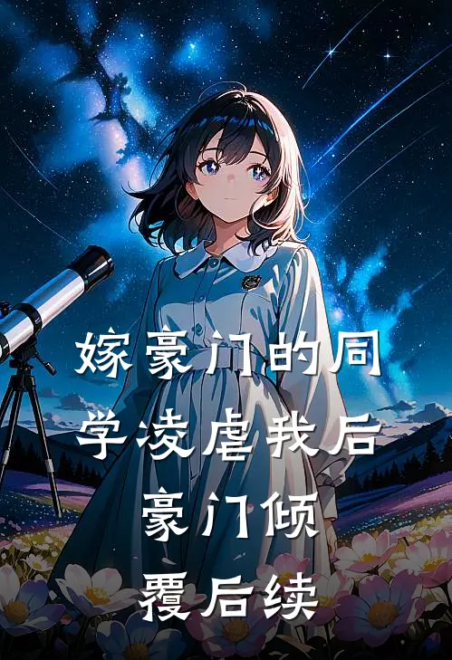 嫁豪门的同学凌虐我后，豪门倾覆后续