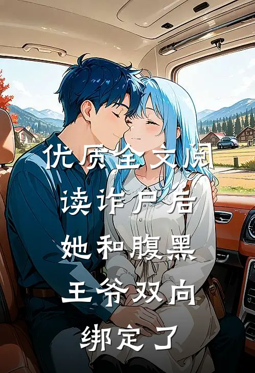 优质全文阅读诈尸后，她和腹黑王爷双向绑定了