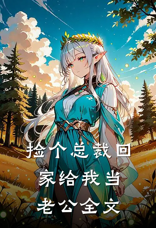 捡个总裁回家给我当老公全文