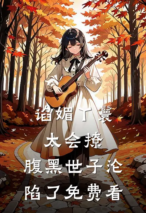 谄媚丫鬟太会撩，腹黑世子沦陷了免费看