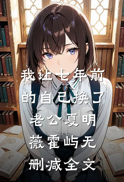 我让七年前的自己换了老公夏明薇霍屿无删减全文
