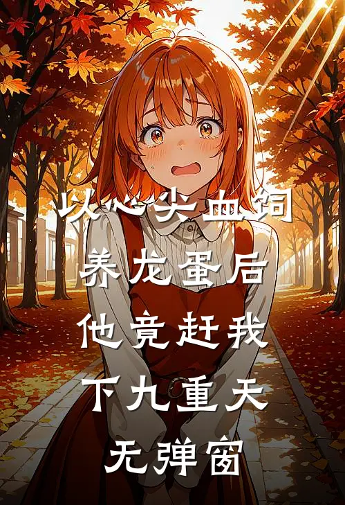 以心尖血饲养龙蛋后，他竟赶我下九重天无弹窗