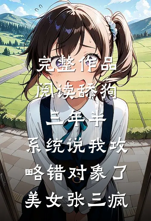 完整作品阅读舔狗三年半,系统说我攻略错对象了美女张三疯
