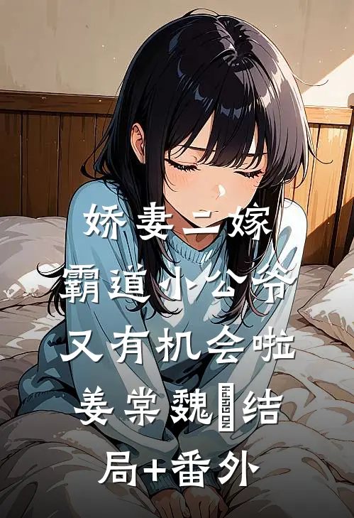 娇妻二嫁：霸道小公爷又有机会啦姜棠魏烻结局+番外